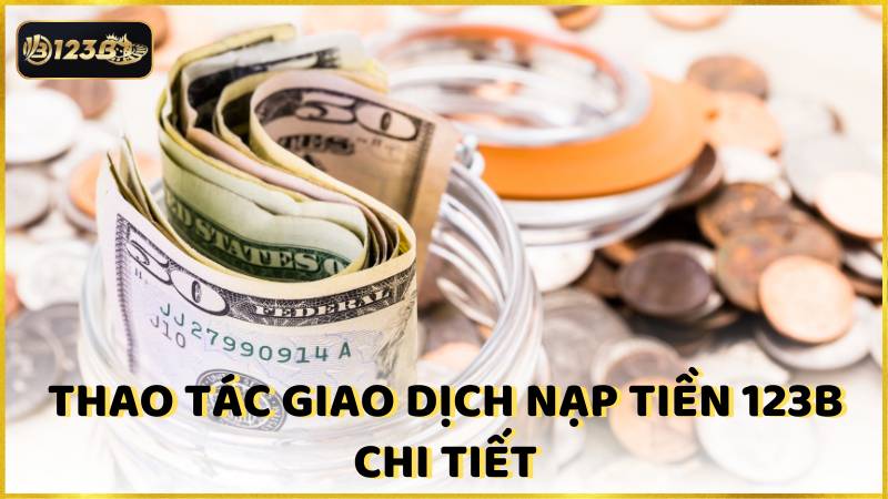 Thao Tac Giao Dich Nap Tien 123b Chi Tiet