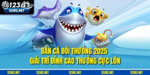 Bắn Cá Đổi Thưởng 2025 – Giải Trí Đỉnh Cao, Thưởng Cực Lớn