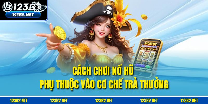 Cách chơi nổ hũ phụ thuộc vào cơ chế trả thưởng