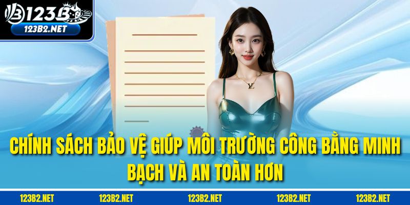 Chính sách bảo vệ giúp môi trường công bằng minh bạch và an toàn hơn.