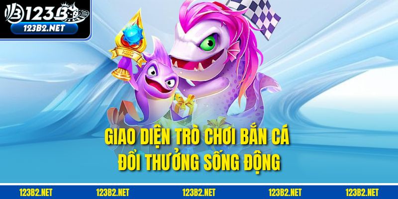 Giao diện trò chơi Bắn cá đổi thưởng sống động