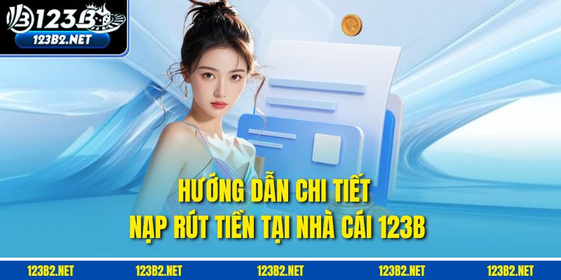 Hướng dẫn chi tiết nạp rút tiền tại nhà cái 123B