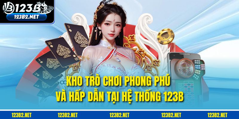 Kho trò chơi phong phú và hấp dẫn tại hệ thống 123B
