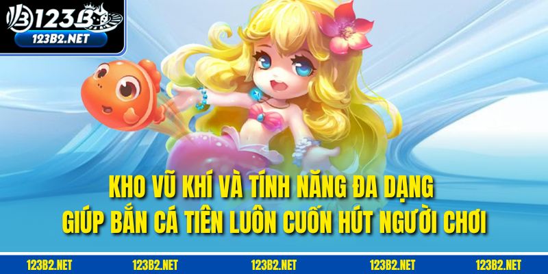 Kho vũ khí và tính năng đa dạng giúp Bắn Cá Tiên luôn cuốn hút người chơi.
