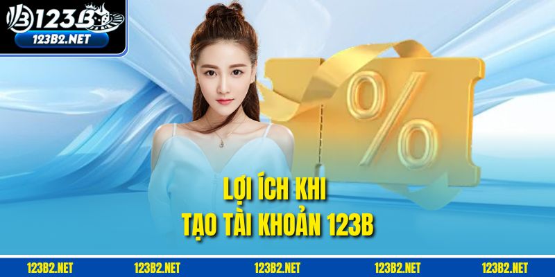Lợi ích khi tạo tài khoản 123B