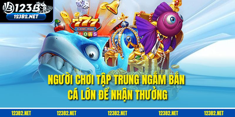 Người chơi tập trung ngắm bắn cá lớn để nhận thưởng