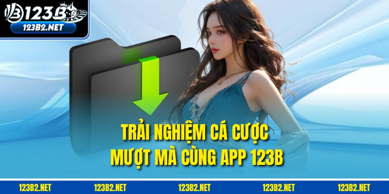 Trải nghiệm cá cược mượt mà cùng app 123B