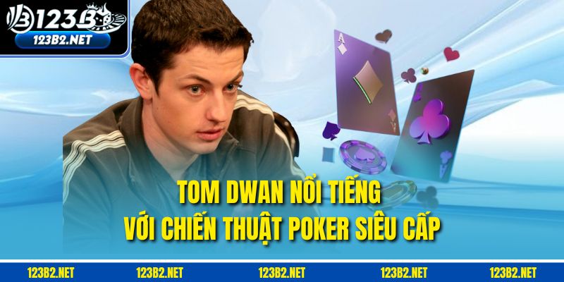 Tom Dwan nổi tiếng với chiến thuật poker siêu cấp