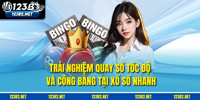Trải nghiệm quay số tốc độ và công bằng tại Xổ số nhanh