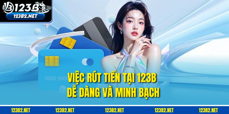 Việc rút tiền tại 123B dễ dàng và minh bạch